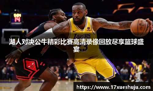 K1体育湖人对决公牛精彩比赛高清录像回放尽享篮球盛宴