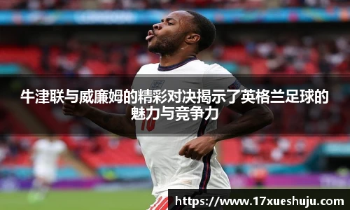 K1体育牛津联与威廉姆的精彩对决揭示了英格兰足球的魅力与竞争力