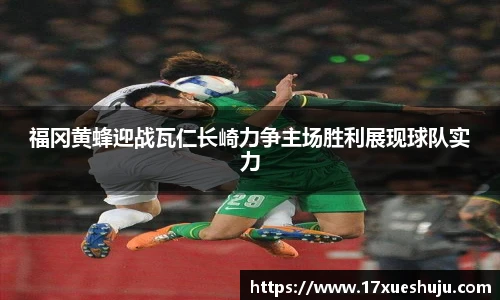 K1体育福冈黄蜂迎战瓦仁长崎力争主场胜利展现球队实力
