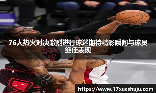 K1体育76人热火对决激烈进行球迷期待精彩瞬间与球员绝佳表现